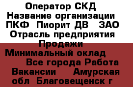 Оператор СКД › Название организации ­ ПКФ "Пиорит-ДВ", ЗАО › Отрасль предприятия ­ Продажи › Минимальный оклад ­ 25 000 - Все города Работа » Вакансии   . Амурская обл.,Благовещенск г.